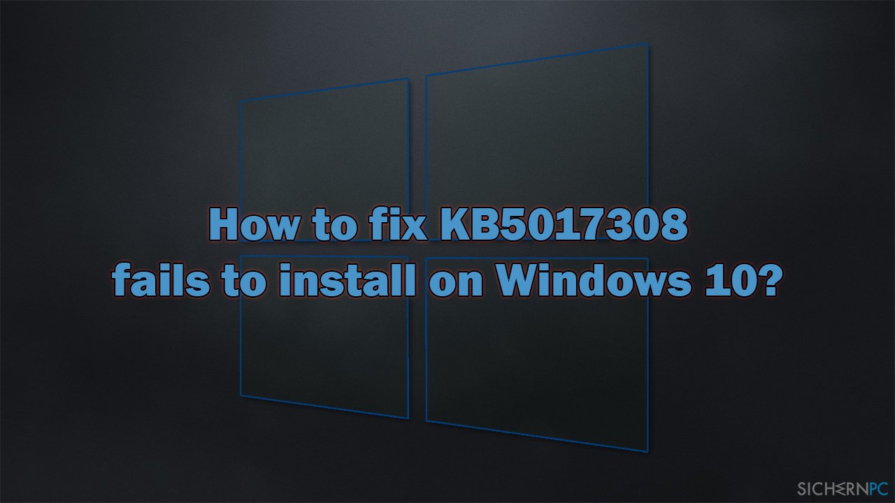 Wie behebt man ein Fehlschlagen der Installation von KB5017308 unter Windows 10?